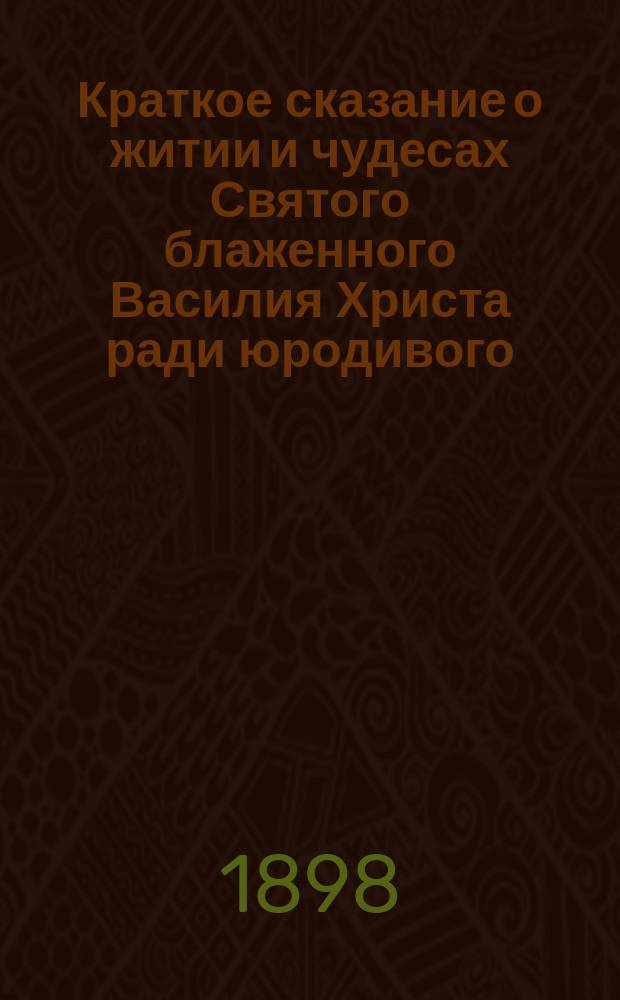 Краткое сказание о житии и чудесах Святого блаженного Василия Христа ради юродивого, Московского чудотворца