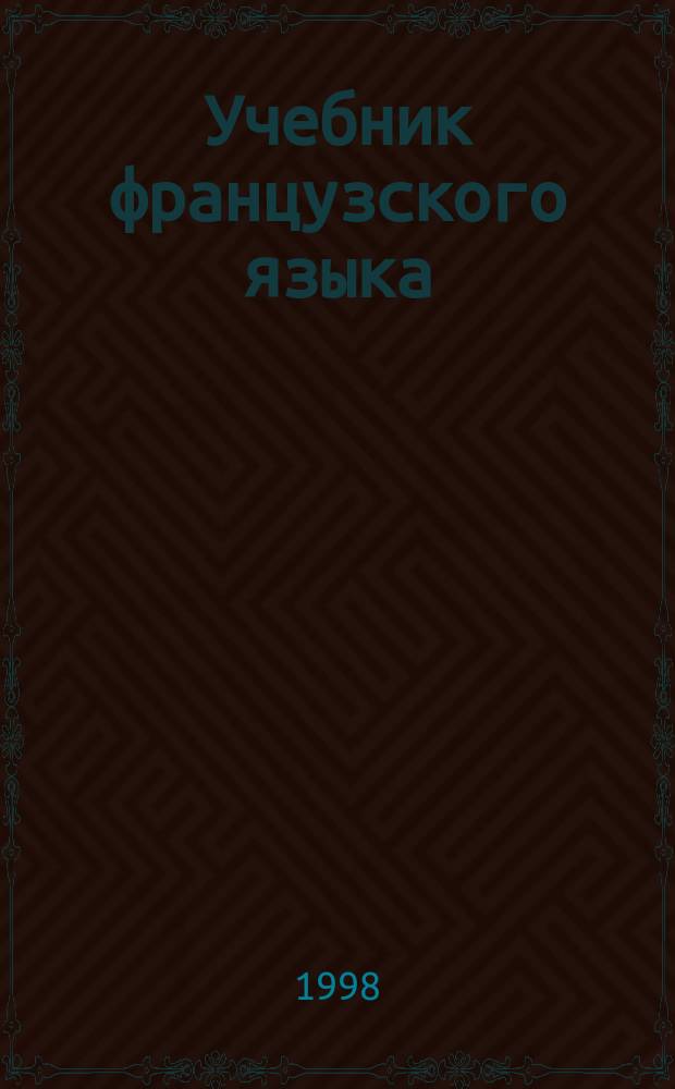 Учебник французского языка : Курс 1 кл. женских и 2 кл. мужских гимназий и реальных училищ. [Ч. 1]