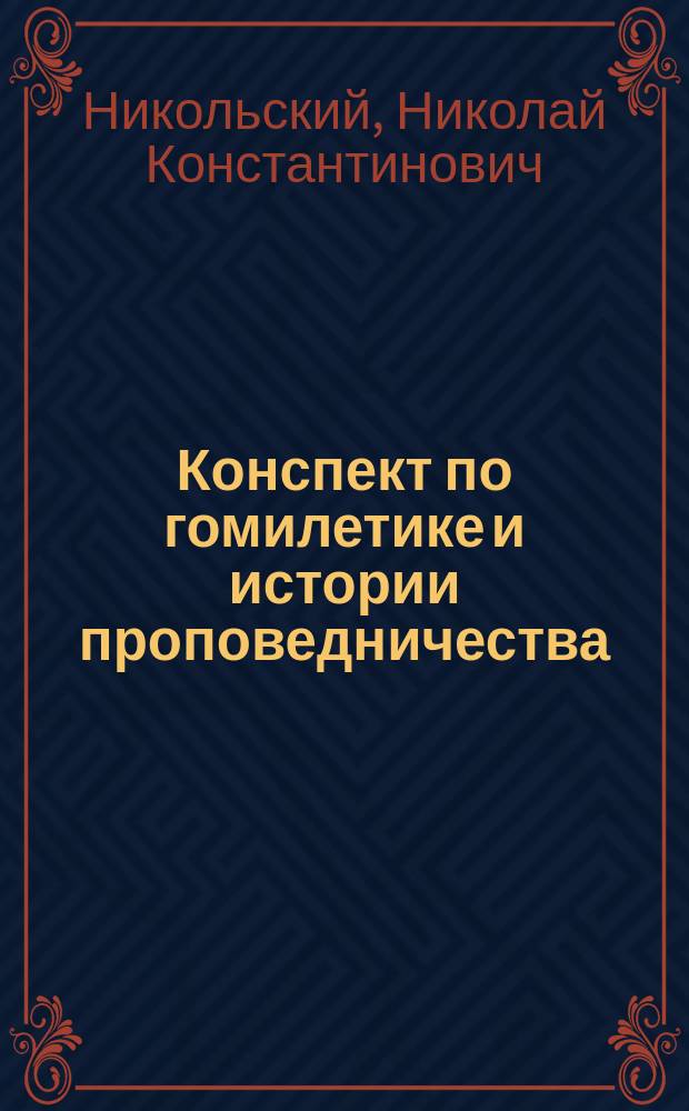 Конспект по гомилетике и истории проповедничества : читано в Петербургской духовной академии 1897/8 г