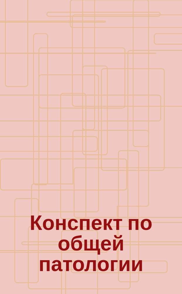 Конспект по общей патологии : Составлен применительно к программе Мед. комиссии