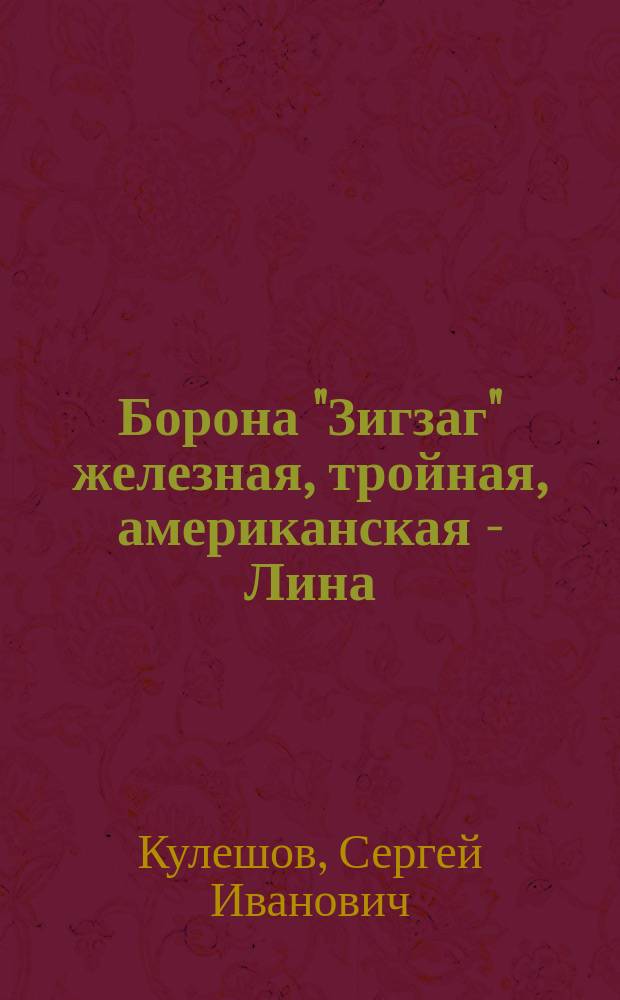 Борона "Зигзаг" железная, тройная, американская - Лина: Марка "БЗ₃" завода Рязанск. т-ва: (Лист L, черт. №№ 1-11); Рычажная борона стальная, двойная, американская - Лина: (Лист L, черт. №№ 11-19): Описание