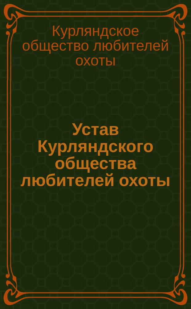Устав Курляндского общества любителей охоты : Утв. 11 мая 1898 г.