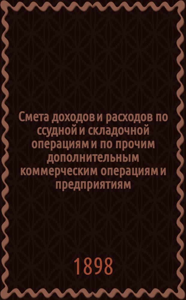 Смета доходов и расходов по ссудной и складочной операциям и по прочим дополнительным коммерческим операциям и предприятиям... ... на 1899 год