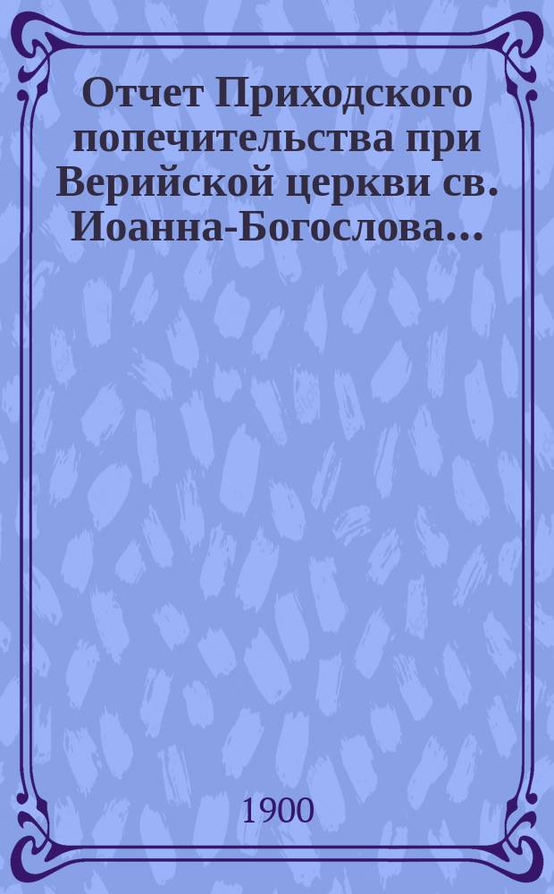 Отчет Приходского попечительства при Верийской церкви св. Иоанна-Богослова...
