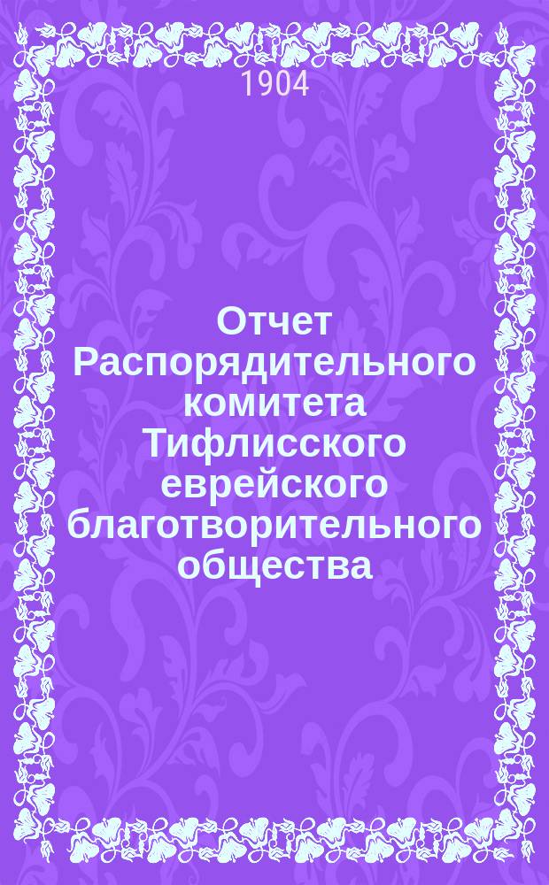 Отчет Распорядительного комитета Тифлисского еврейского благотворительного общества... за 1903 год