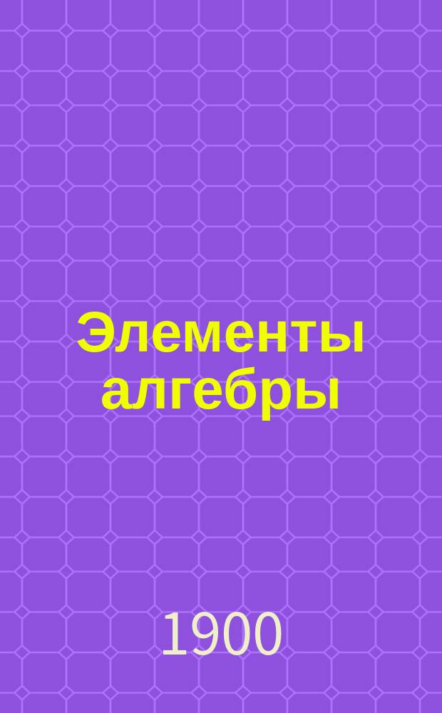 Элементы алгебры : Курс средних учебных заведений