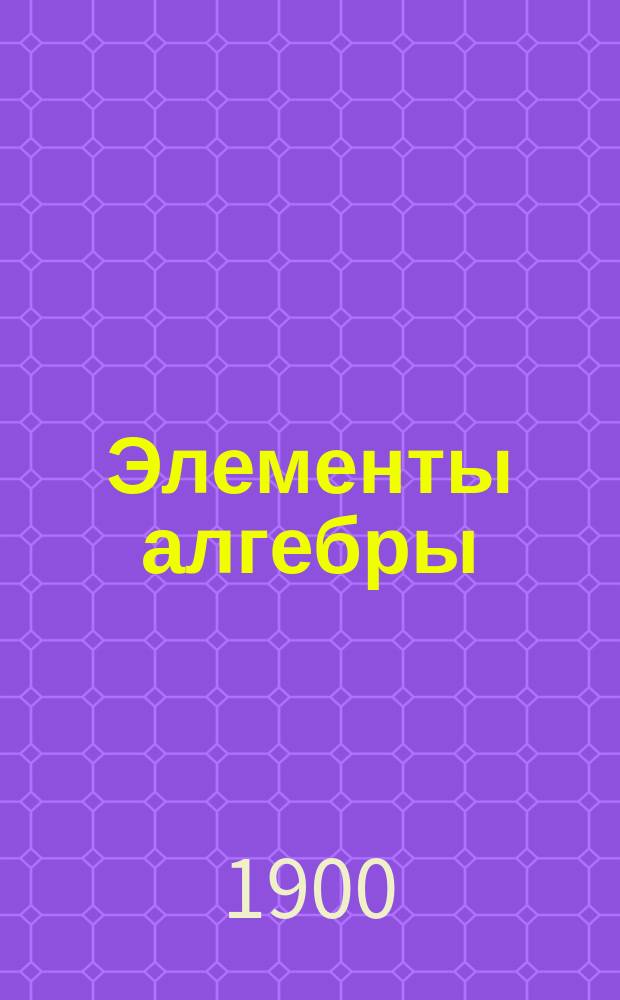 Элементы алгебры : Курс средних учебных заведений