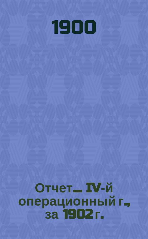 Отчет... IV-й операционный г., за 1902 г.