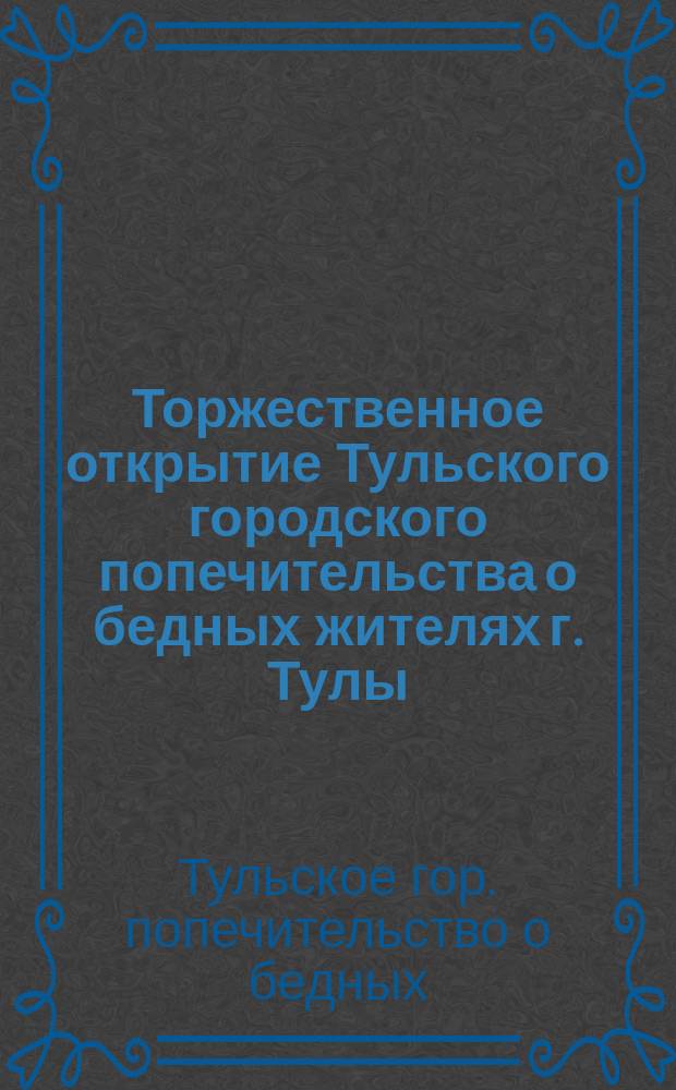 Торжественное открытие Тульского городского попечительства о бедных жителях г. Тулы
