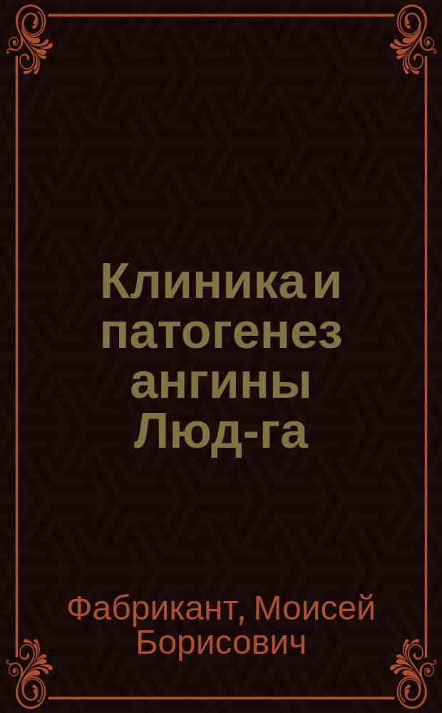 Клиника и патогенез ангины Люд-га : К 100-летию описания ее : Доложено в Хир. и Стомат. секциях ин-та. Дир. М.Б. Фабрикант