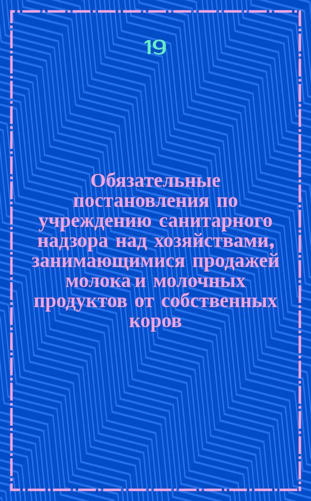Обязательные постановления по учреждению санитарного надзора над хозяйствами, занимающимися продажей молока и молочных продуктов от собственных коров