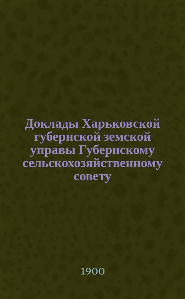 Доклады Харьковской губернской земской управы Губернскому сельскохозяйственному совету...
