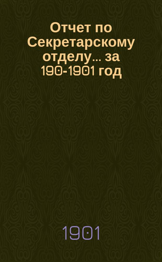 Отчет по Секретарскому отделу... ... за 1900-[1901] год
