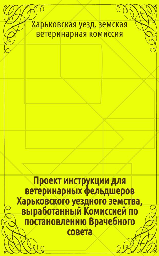 Проект инструкции для ветеринарных фельдшеров Харьковского уездного земства, выработанный Комиссией по постановлению Врачебного совета