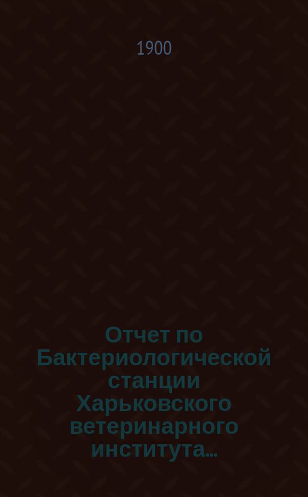 Отчет по Бактериологической станции Харьковского ветеринарного института...