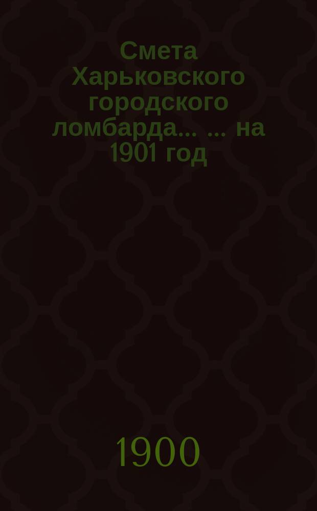 Смета Харьковского городского ломбарда ... ... на 1901 год