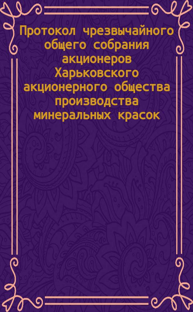 Протокол чрезвычайного общего собрания акционеров Харьковского акционерного общества производства минеральных красок ... ... [5 ноября 1899 года]