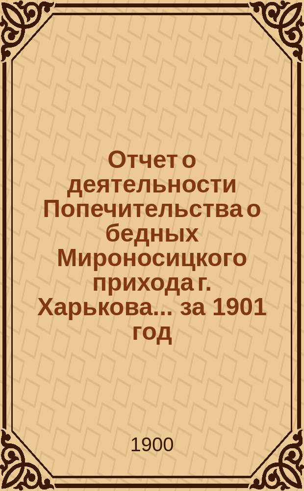 Отчет о деятельности Попечительства о бедных Мироносицкого прихода г. Харькова. ... за 1901 год