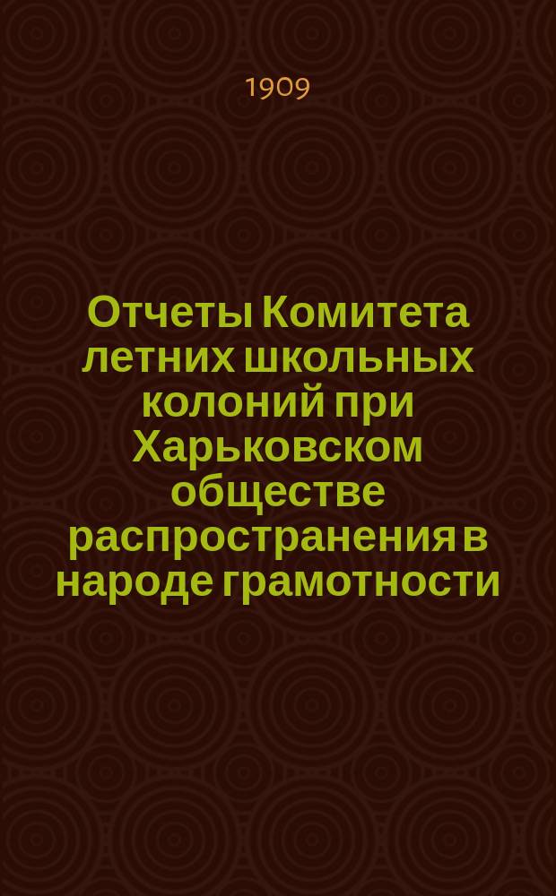 Отчеты Комитета летних школьных колоний при Харьковском обществе распространения в народе грамотности... за 1905-1908 гг.