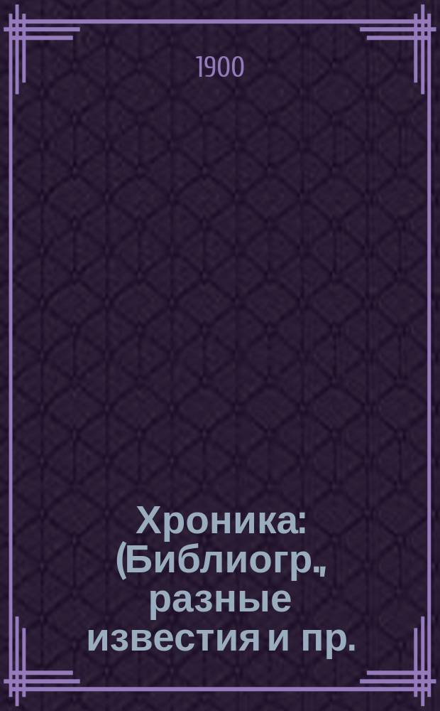 Хроника : (Библиогр., разные известия и пр.)