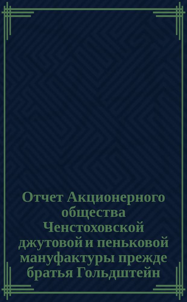 Отчет Акционерного общества Ченстоховской джутовой и пеньковой мануфактуры прежде братья Гольдштейн, Одерфельд и Опенгейм... ... за 1900 г.