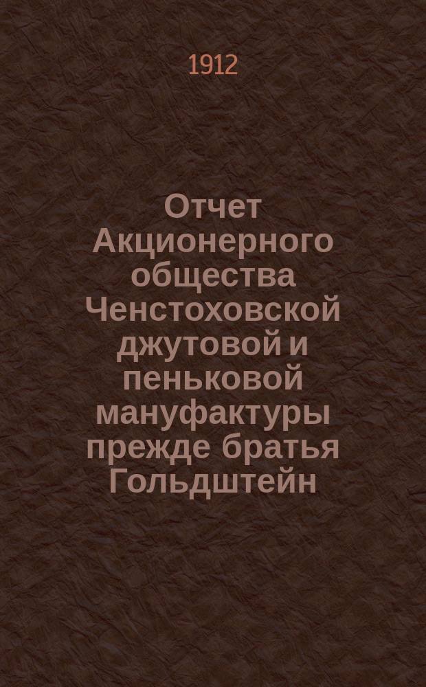 Отчет Акционерного общества Ченстоховской джутовой и пеньковой мануфактуры прежде братья Гольдштейн, Одерфельд и Опенгейм... ... за 1911 г.