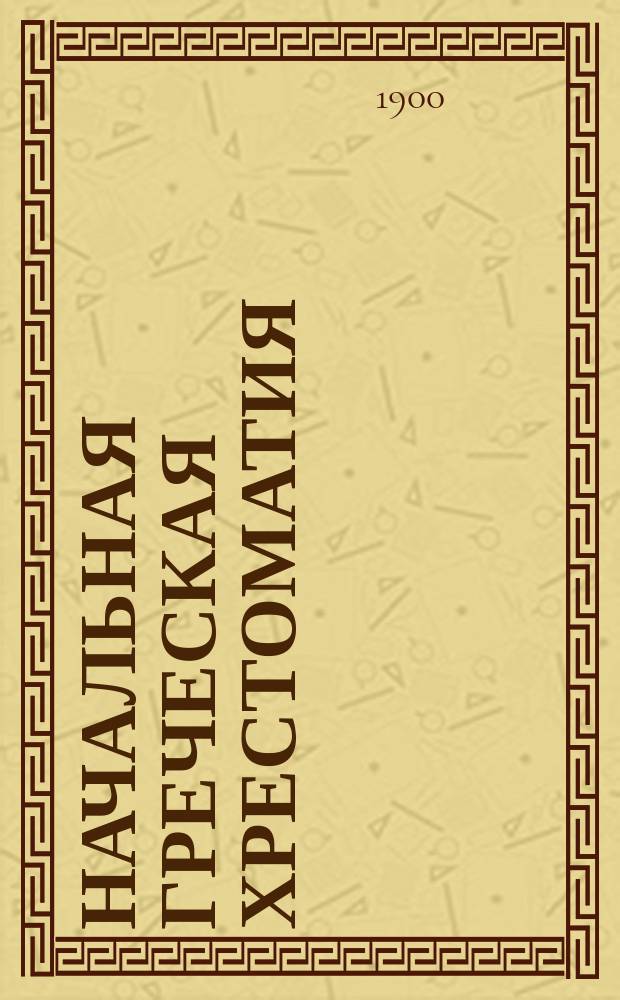 [Начальная греческая хрестоматия] : Курс 4 класса §§ 125-329 (включ.) : Ключ...