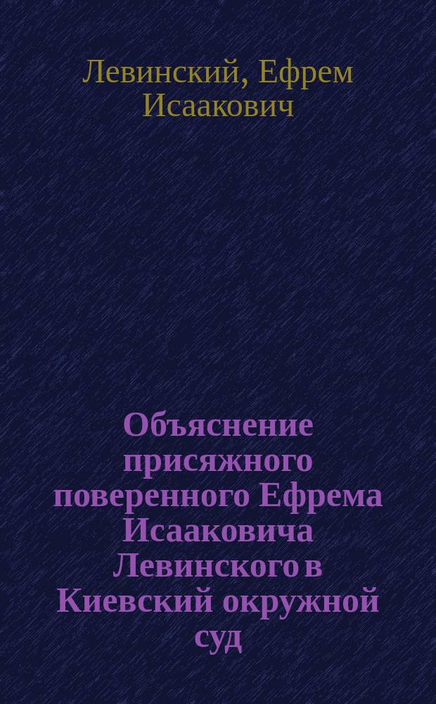 Объяснение присяжного поверенного Ефрема Исааковича Левинского в Киевский окружной суд (по общему собранию)