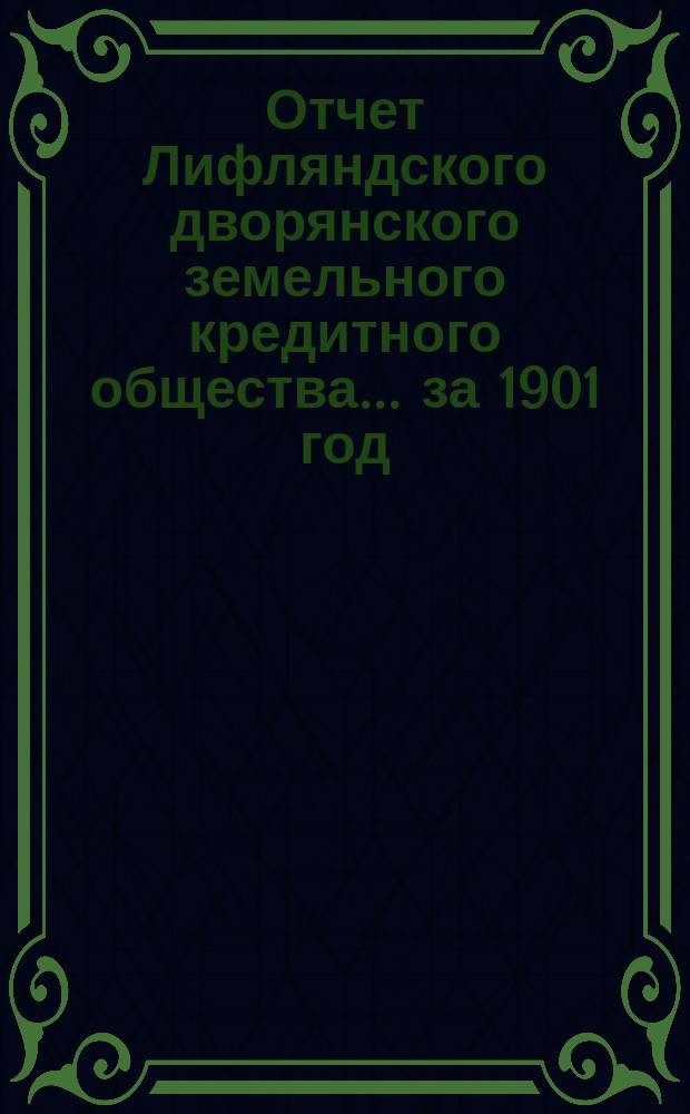 Отчет Лифляндского дворянского земельного кредитного общества... ... за 1901 год