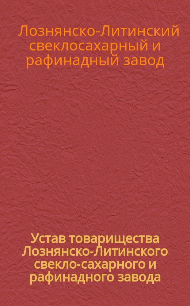 Устав товарищества Лознянско-Литинского свекло-сахарного и рафинадного завода : Утв. 4 мая 1884 г.