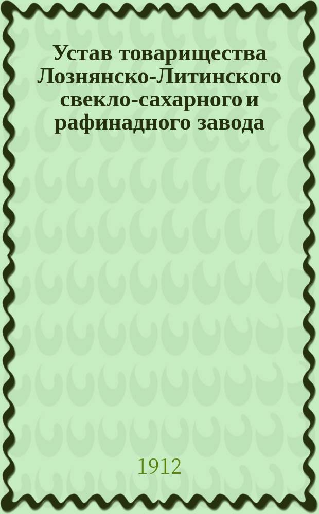 Устав товарищества Лознянско-Литинского свекло-сахарного и рафинадного завода : Утв. 4 мая 1884 г.