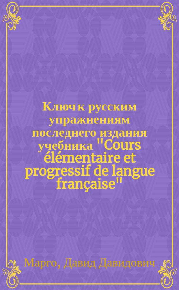 Ключ к русским упражнениям последнего издания учебника "Cours élémentaire et progressif de langue française"