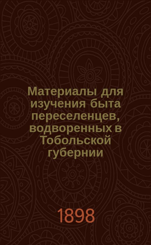 Материалы для изучения быта переселенцев, водворенных в Тобольской губернии : Вып. 1-. Вып. 1 : Отчет о двухмесячной командировке старшего чиновника особых поручений Н. Новомбергского, составленный по распоряжению тобольского губернатора Л.М. Князева