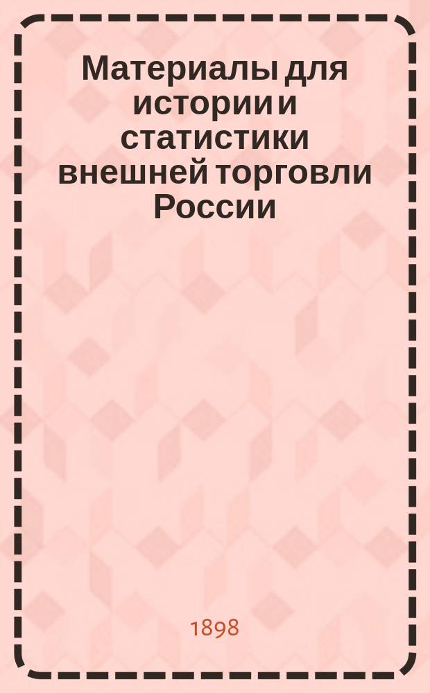 Материалы для истории и статистики внешней торговли России : Вып. 1-
