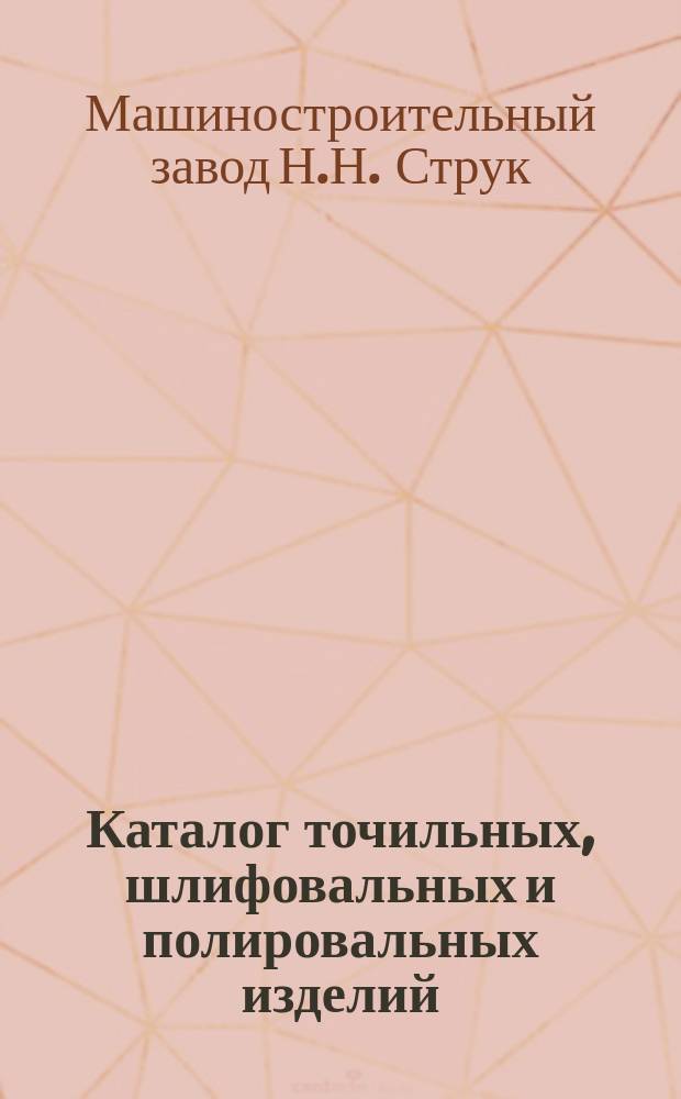 [Каталог точильных, шлифовальных и полировальных изделий; точильных, шлифовальных и полировальных станков и приборов] : Изд. 1903 г