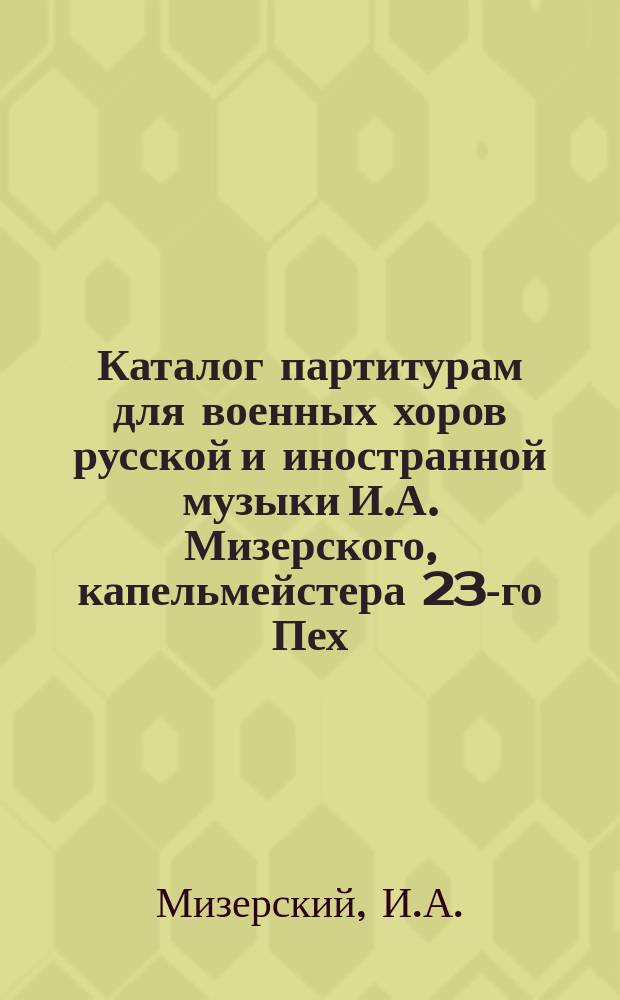 Каталог партитурам для военных хоров русской и иностранной музыки И.А. Мизерского, капельмейстера 23-го Пех. Низовского... полка