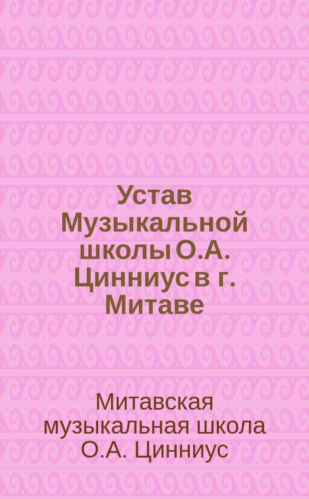 Устав Музыкальной школы О.А. Цинниус в г. Митаве : Утв. 13 авг. 1898 г.