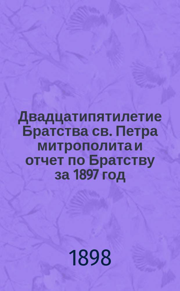 Двадцатипятилетие Братства св. Петра митрополита и отчет по Братству за 1897 год
