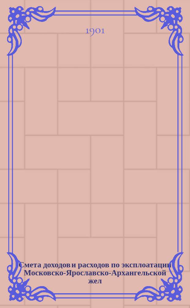 Смета доходов и расходов по эксплоатации Московско-Ярославско-Архангельской жел. дороги. на 1902 год