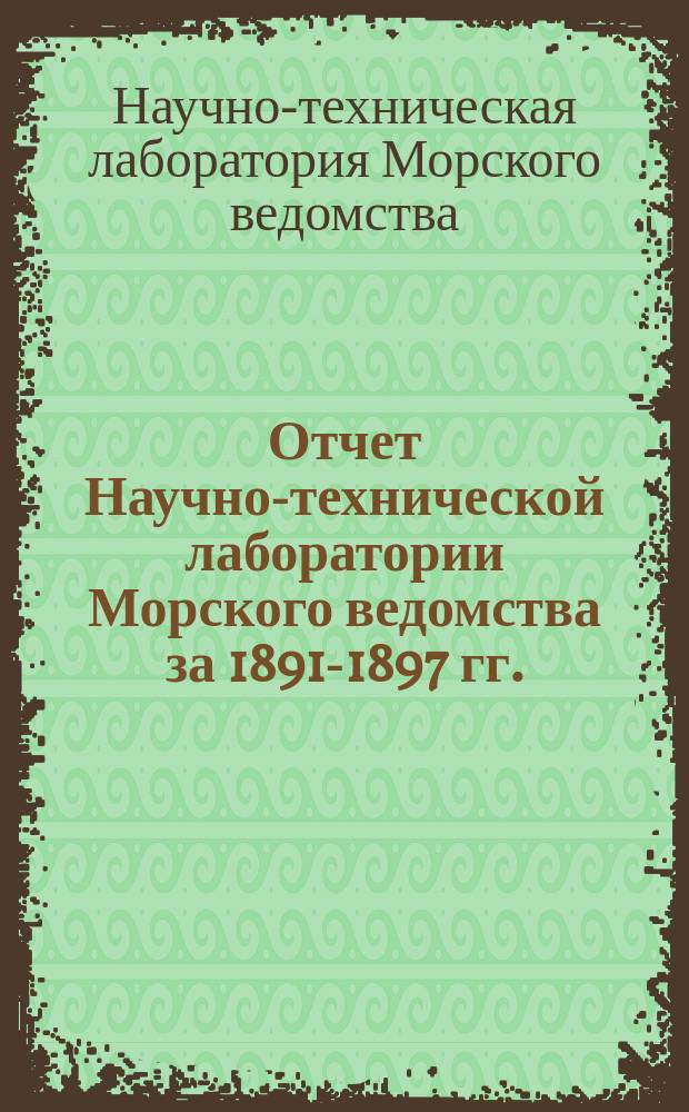 Отчет Научно-технической лаборатории Морского ведомства за 1891-1897 гг. : 1-