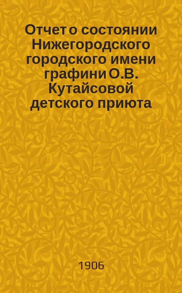Отчет о состоянии Нижегородского городского имени графини О.В. Кутайсовой детского приюта... ... за 1905 г.