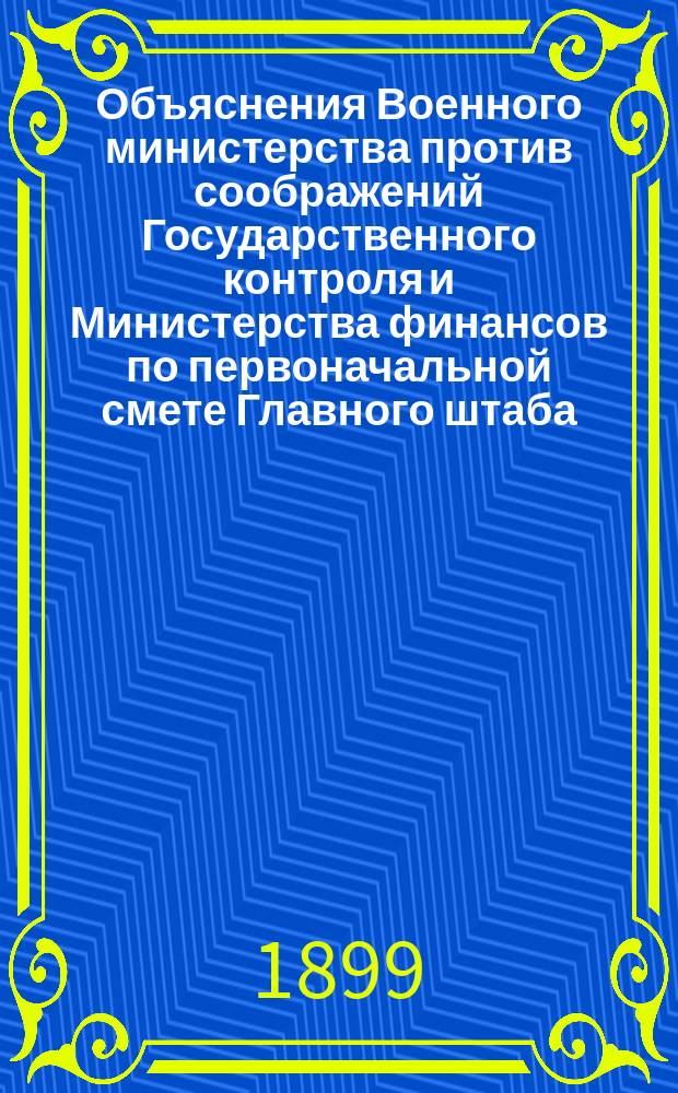 Объяснения Военного министерства против соображений Государственного контроля и Министерства финансов по первоначальной смете Главного штаба. ... на 1900 год