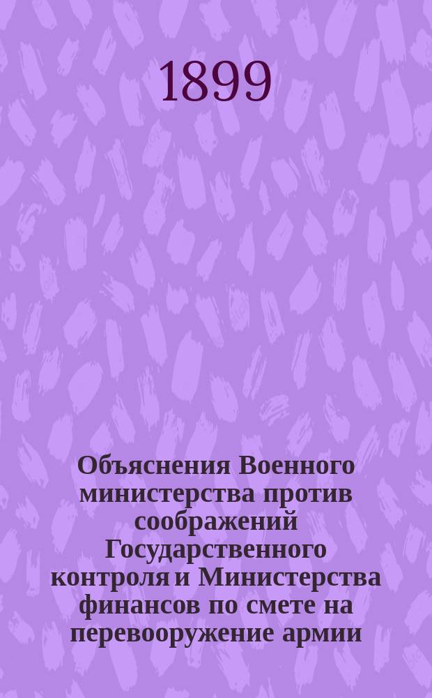 Объяснения Военного министерства против соображений Государственного контроля и Министерства финансов по смете на перевооружение армии... ... на 1900 год...