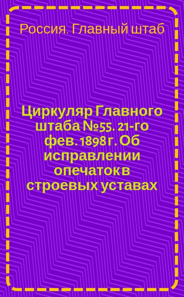Циркуляр Главного штаба № 55. 21-го фев. 1898 г. Об исправлении опечаток в строевых уставах: конной и пешей артиллерии