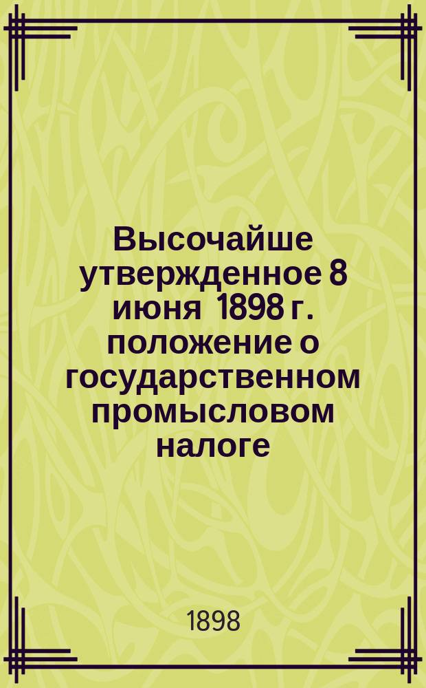 Высочайше утвержденное 8 июня 1898 г. положение о государственном промысловом налоге
