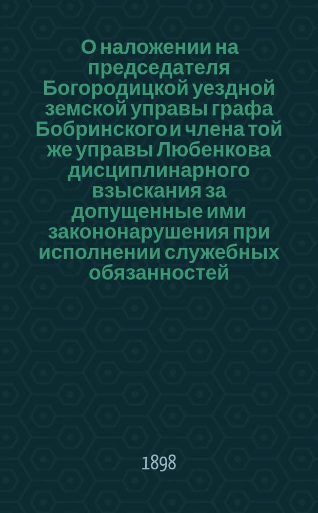 [О наложении на председателя Богородицкой уездной земской управы графа Бобринского и члена той же управы Любенкова дисциплинарного взыскания за допущенные ими закононарушения при исполнении служебных обязанностей