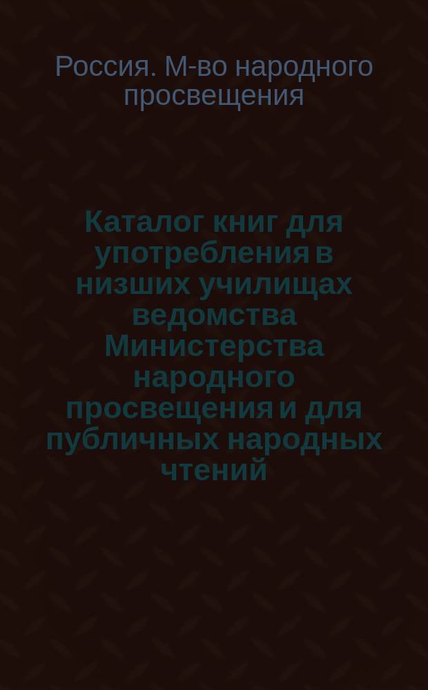 Каталог книг для употребления в низших училищах ведомства Министерства народного просвещения и для публичных народных чтений