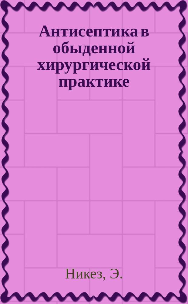 Антисептика в обыденной хирургической практике : Перев. с франц