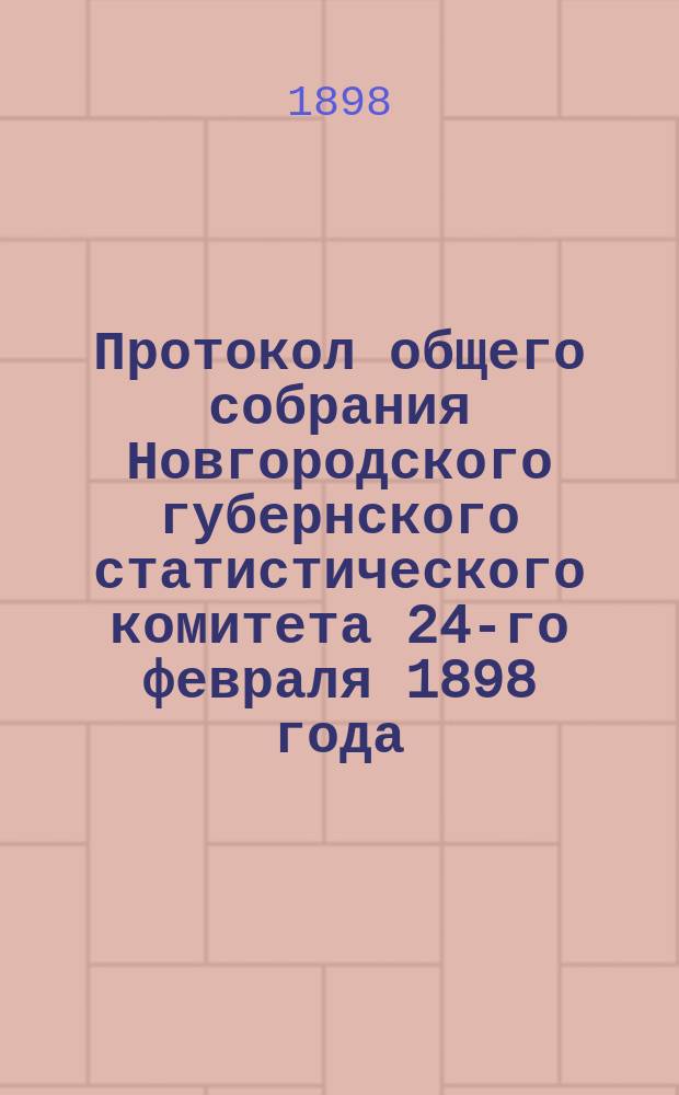 Протокол общего собрания Новгородского губернского статистического комитета 24-го февраля 1898 года