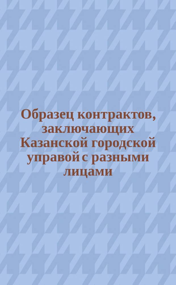 [Образец контрактов, заключающих Казанской городской управой с разными лицами